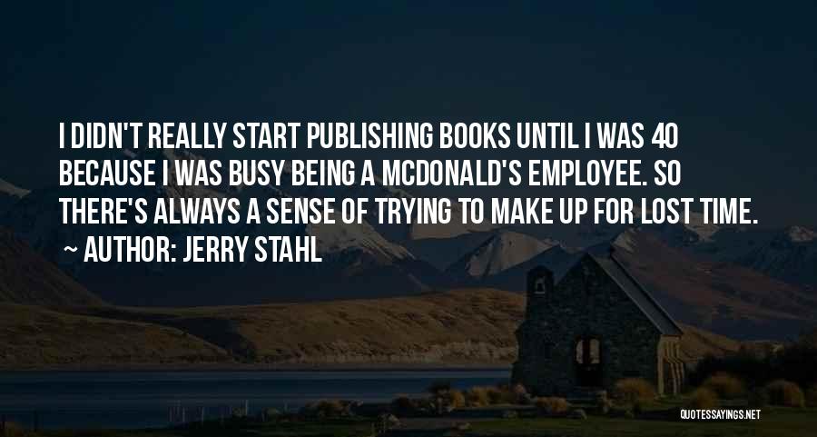 Jerry Stahl Quotes: I Didn't Really Start Publishing Books Until I Was 40 Because I Was Busy Being A Mcdonald's Employee. So There's