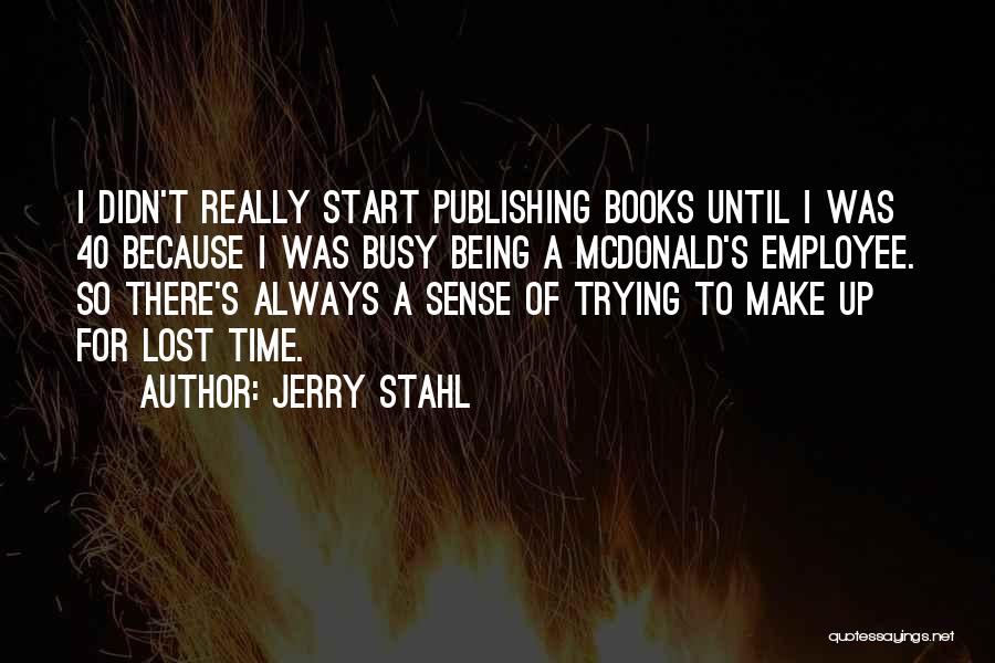 Jerry Stahl Quotes: I Didn't Really Start Publishing Books Until I Was 40 Because I Was Busy Being A Mcdonald's Employee. So There's