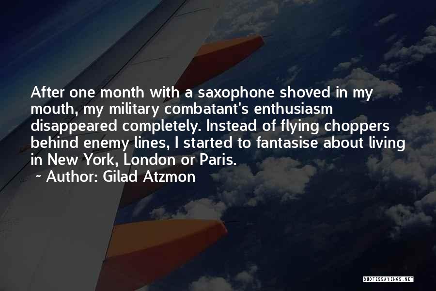 Gilad Atzmon Quotes: After One Month With A Saxophone Shoved In My Mouth, My Military Combatant's Enthusiasm Disappeared Completely. Instead Of Flying Choppers