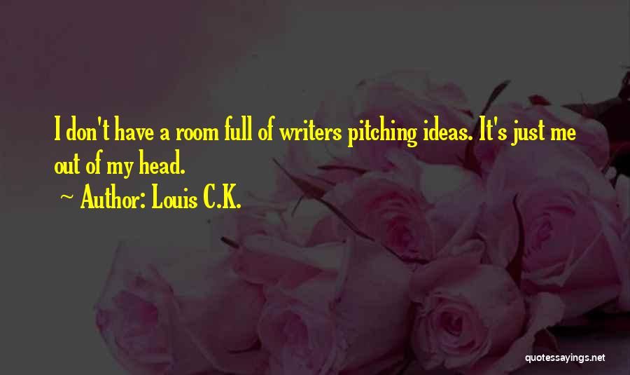 Louis C.K. Quotes: I Don't Have A Room Full Of Writers Pitching Ideas. It's Just Me Out Of My Head.