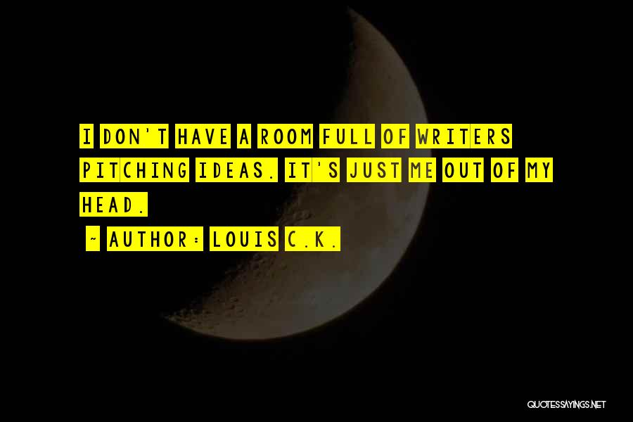 Louis C.K. Quotes: I Don't Have A Room Full Of Writers Pitching Ideas. It's Just Me Out Of My Head.