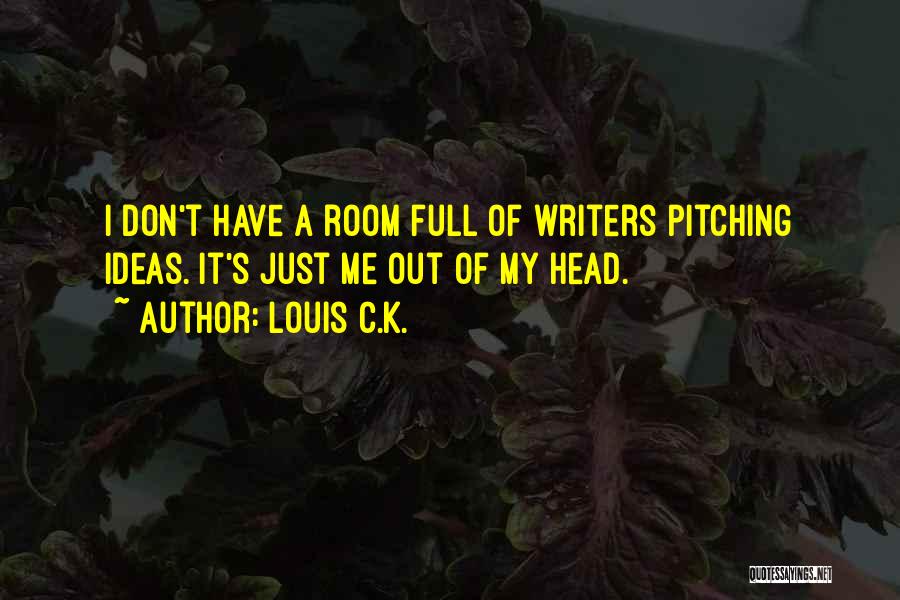 Louis C.K. Quotes: I Don't Have A Room Full Of Writers Pitching Ideas. It's Just Me Out Of My Head.