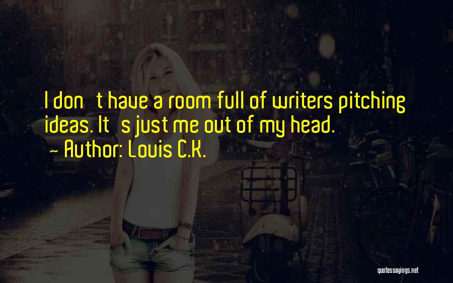 Louis C.K. Quotes: I Don't Have A Room Full Of Writers Pitching Ideas. It's Just Me Out Of My Head.