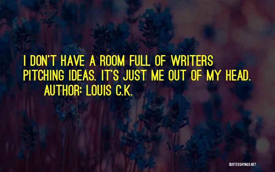 Louis C.K. Quotes: I Don't Have A Room Full Of Writers Pitching Ideas. It's Just Me Out Of My Head.