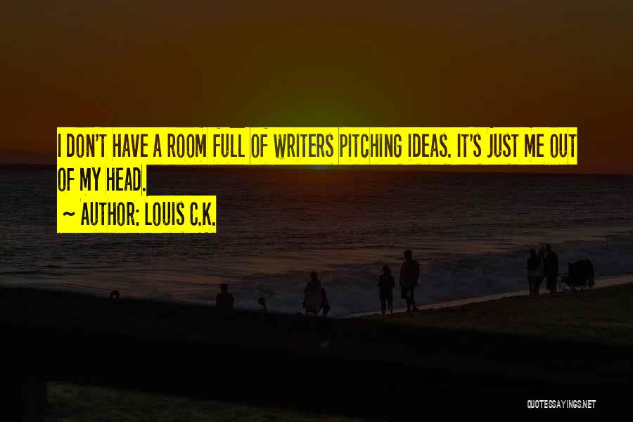 Louis C.K. Quotes: I Don't Have A Room Full Of Writers Pitching Ideas. It's Just Me Out Of My Head.