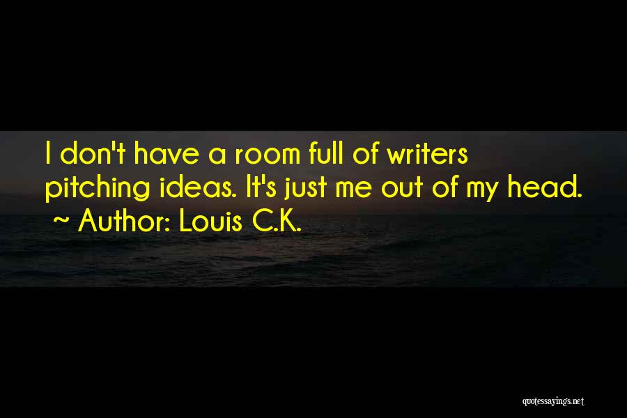 Louis C.K. Quotes: I Don't Have A Room Full Of Writers Pitching Ideas. It's Just Me Out Of My Head.
