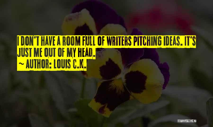 Louis C.K. Quotes: I Don't Have A Room Full Of Writers Pitching Ideas. It's Just Me Out Of My Head.