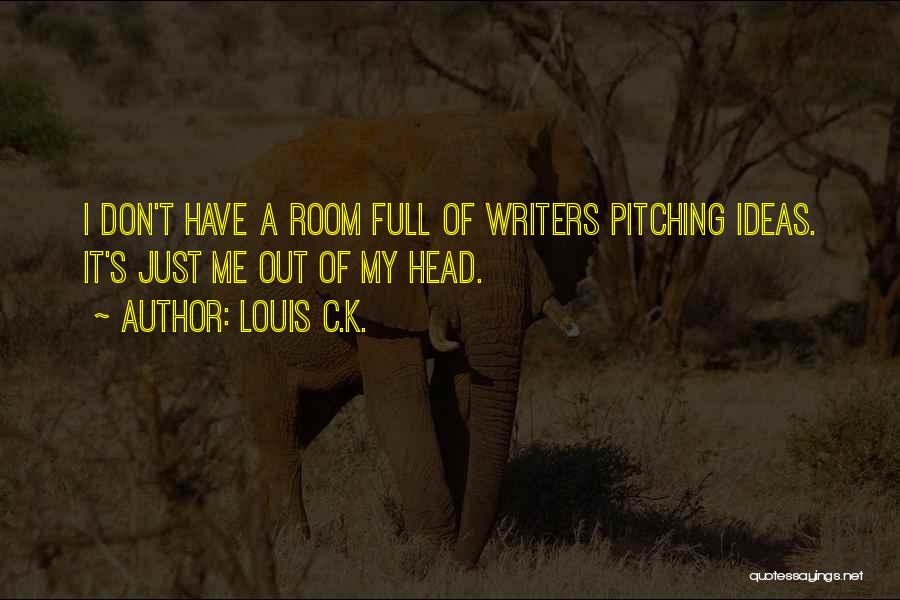 Louis C.K. Quotes: I Don't Have A Room Full Of Writers Pitching Ideas. It's Just Me Out Of My Head.