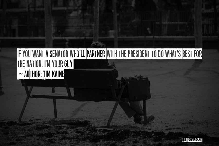 Tim Kaine Quotes: If You Want A Senator Who'll Partner With The President To Do What's Best For The Nation, I'm Your Guy.