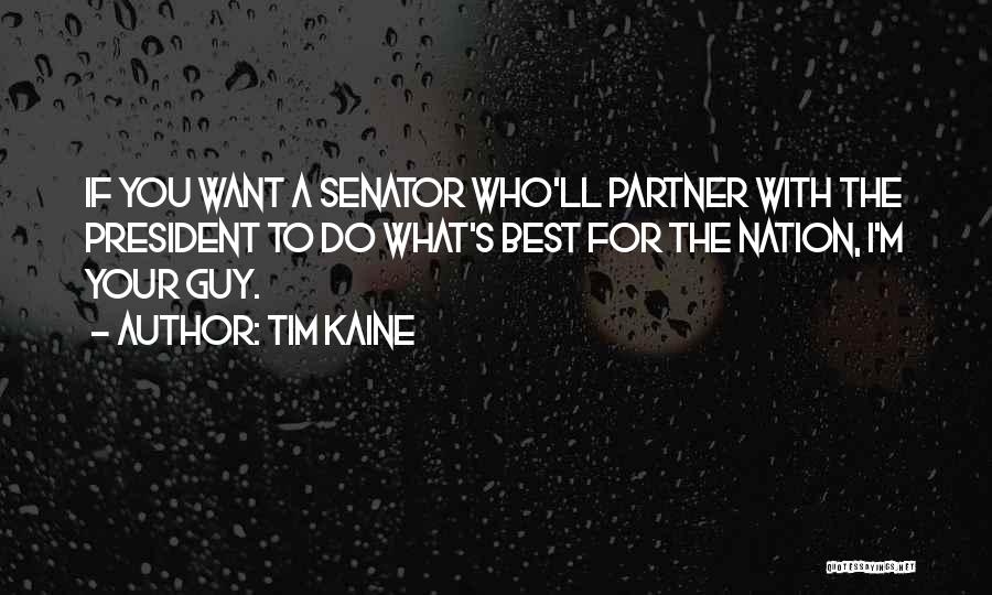 Tim Kaine Quotes: If You Want A Senator Who'll Partner With The President To Do What's Best For The Nation, I'm Your Guy.