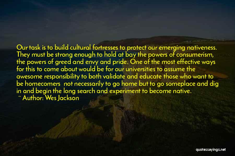 Wes Jackson Quotes: Our Task Is To Build Cultural Fortresses To Protect Our Emerging Nativeness. They Must Be Strong Enough To Hold At