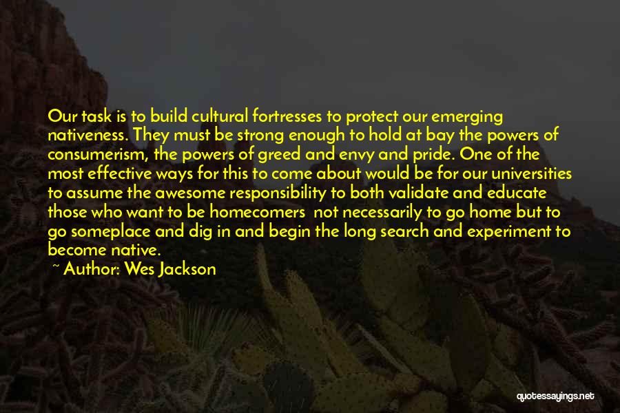 Wes Jackson Quotes: Our Task Is To Build Cultural Fortresses To Protect Our Emerging Nativeness. They Must Be Strong Enough To Hold At