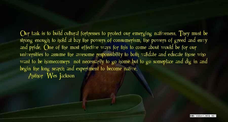 Wes Jackson Quotes: Our Task Is To Build Cultural Fortresses To Protect Our Emerging Nativeness. They Must Be Strong Enough To Hold At