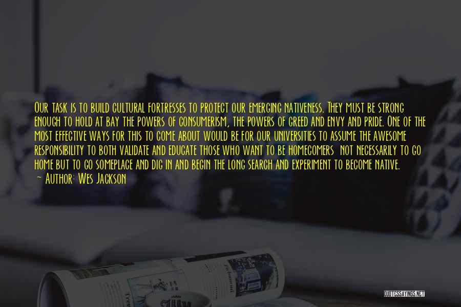 Wes Jackson Quotes: Our Task Is To Build Cultural Fortresses To Protect Our Emerging Nativeness. They Must Be Strong Enough To Hold At