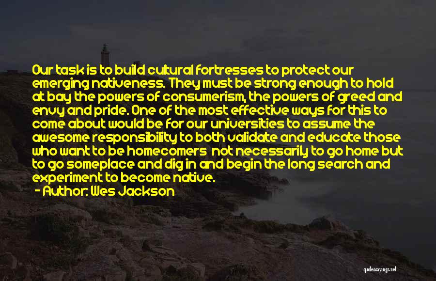 Wes Jackson Quotes: Our Task Is To Build Cultural Fortresses To Protect Our Emerging Nativeness. They Must Be Strong Enough To Hold At