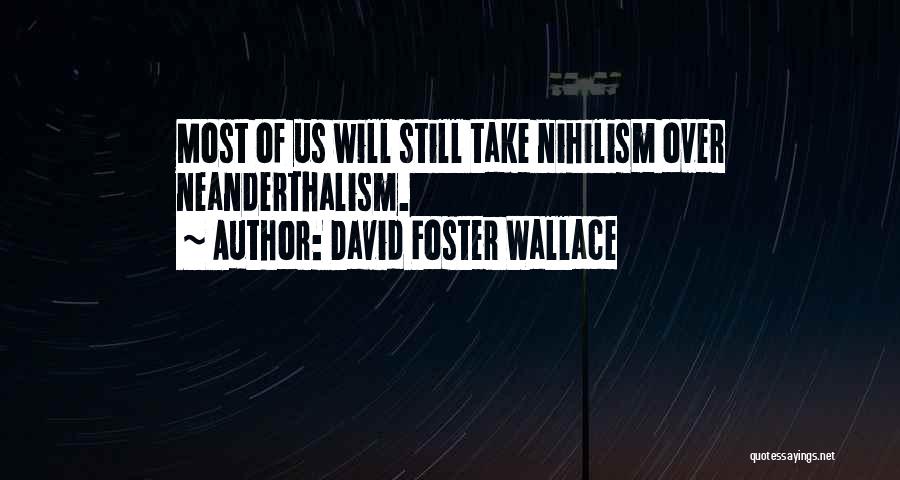 David Foster Wallace Quotes: Most Of Us Will Still Take Nihilism Over Neanderthalism.