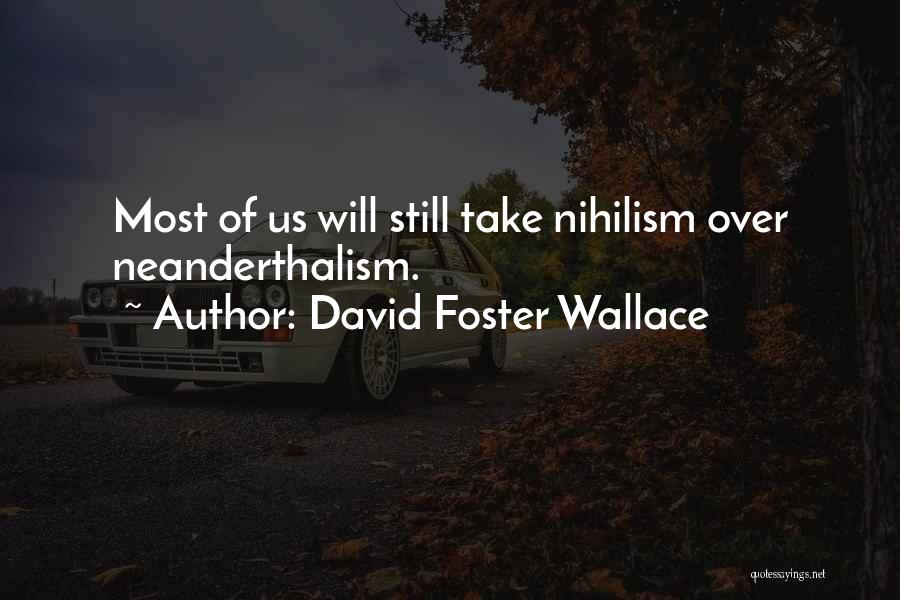 David Foster Wallace Quotes: Most Of Us Will Still Take Nihilism Over Neanderthalism.
