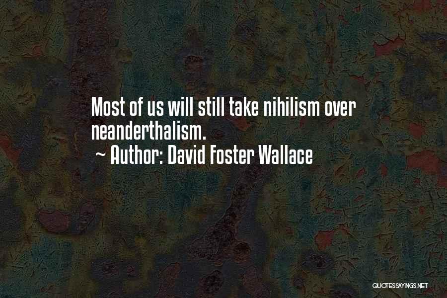 David Foster Wallace Quotes: Most Of Us Will Still Take Nihilism Over Neanderthalism.