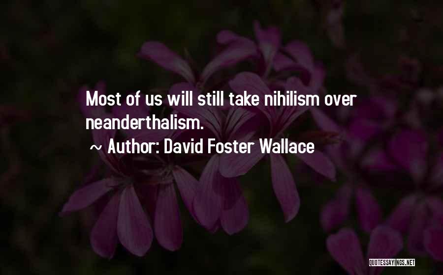 David Foster Wallace Quotes: Most Of Us Will Still Take Nihilism Over Neanderthalism.