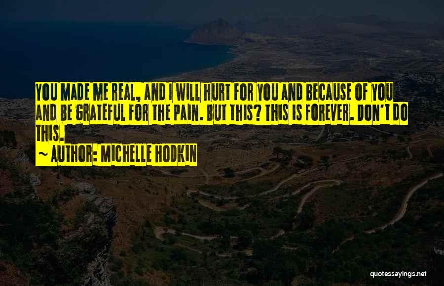 Michelle Hodkin Quotes: You Made Me Real, And I Will Hurt For You And Because Of You And Be Grateful For The Pain.