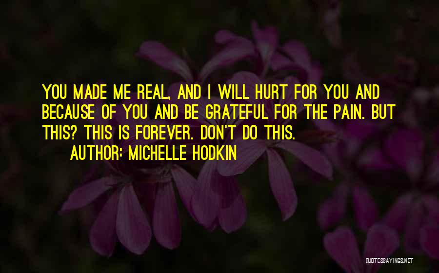 Michelle Hodkin Quotes: You Made Me Real, And I Will Hurt For You And Because Of You And Be Grateful For The Pain.