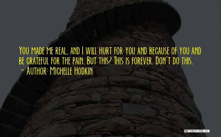 Michelle Hodkin Quotes: You Made Me Real, And I Will Hurt For You And Because Of You And Be Grateful For The Pain.