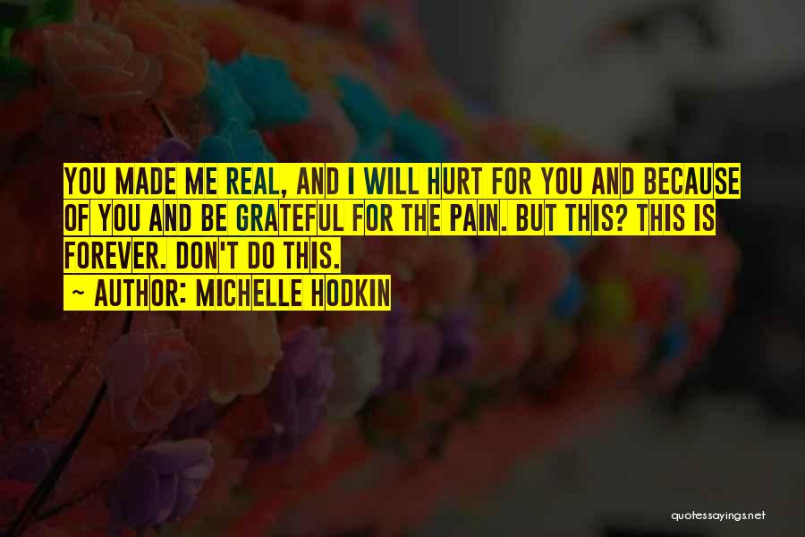 Michelle Hodkin Quotes: You Made Me Real, And I Will Hurt For You And Because Of You And Be Grateful For The Pain.