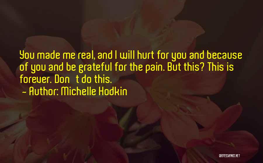 Michelle Hodkin Quotes: You Made Me Real, And I Will Hurt For You And Because Of You And Be Grateful For The Pain.