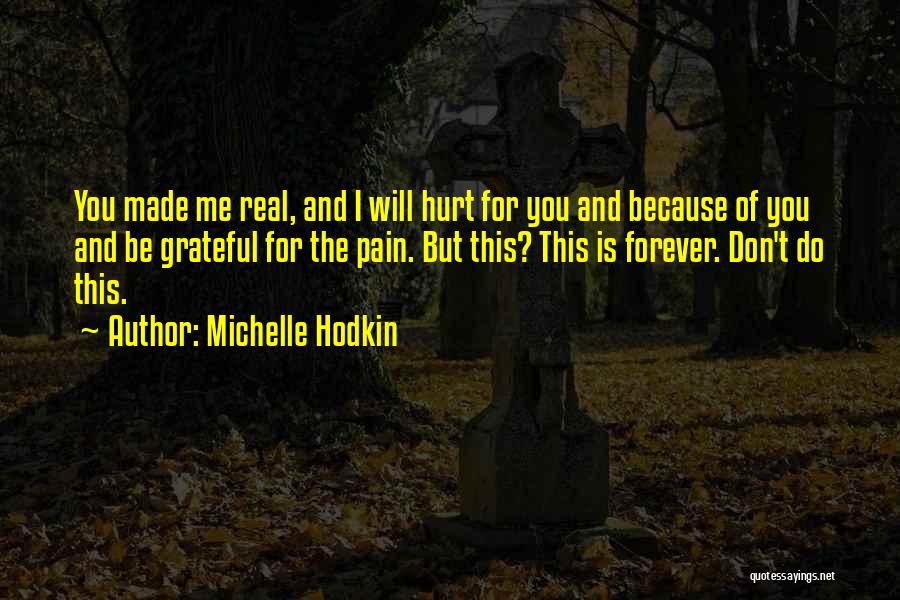 Michelle Hodkin Quotes: You Made Me Real, And I Will Hurt For You And Because Of You And Be Grateful For The Pain.