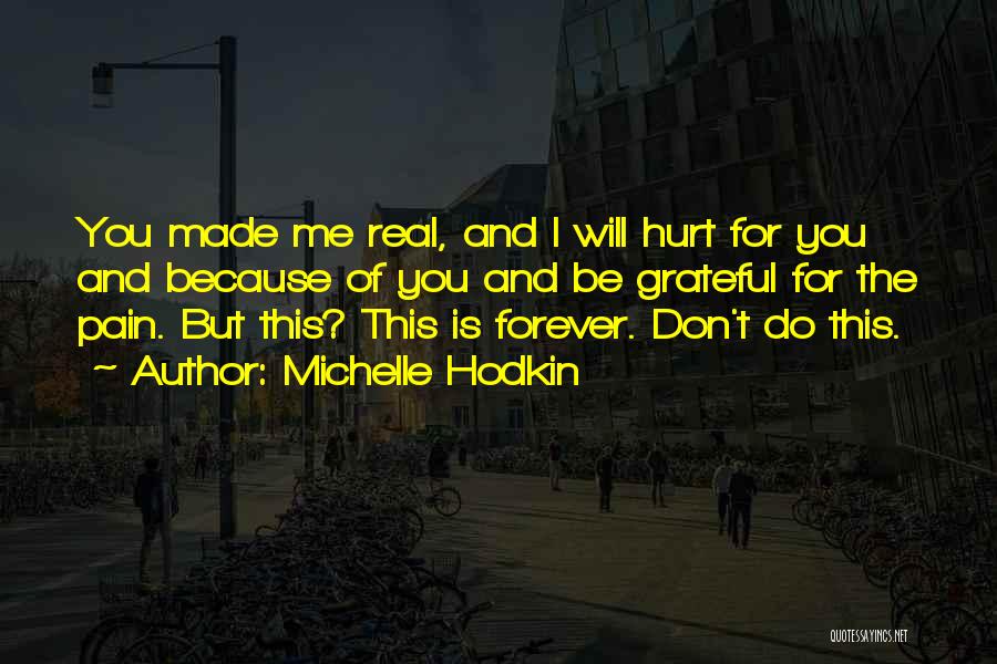 Michelle Hodkin Quotes: You Made Me Real, And I Will Hurt For You And Because Of You And Be Grateful For The Pain.