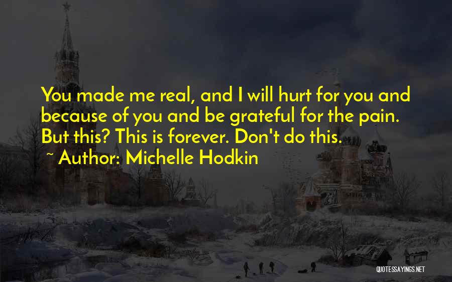 Michelle Hodkin Quotes: You Made Me Real, And I Will Hurt For You And Because Of You And Be Grateful For The Pain.