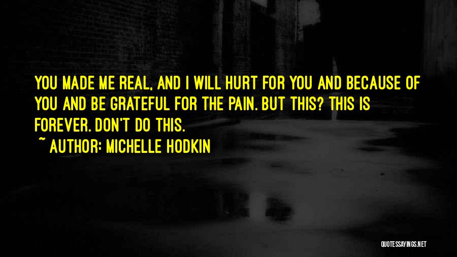 Michelle Hodkin Quotes: You Made Me Real, And I Will Hurt For You And Because Of You And Be Grateful For The Pain.