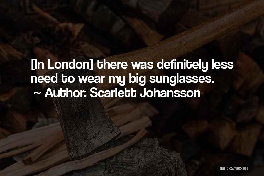 Scarlett Johansson Quotes: [in London] There Was Definitely Less Need To Wear My Big Sunglasses.