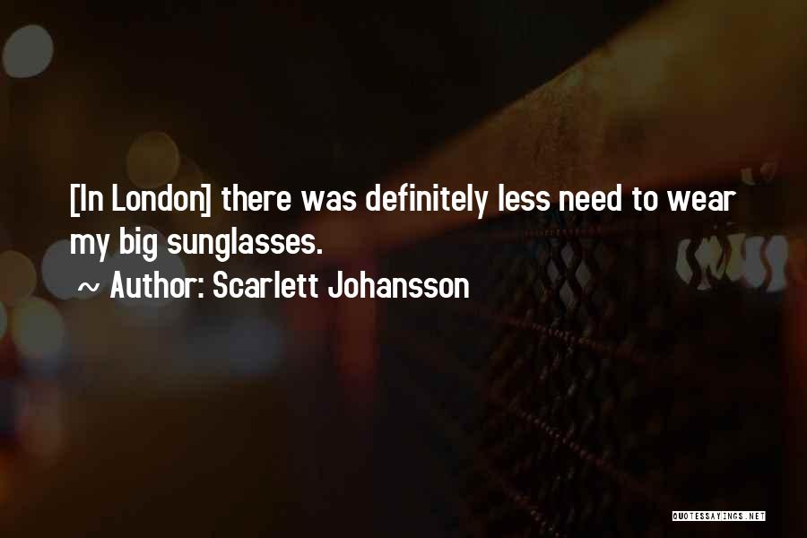 Scarlett Johansson Quotes: [in London] There Was Definitely Less Need To Wear My Big Sunglasses.