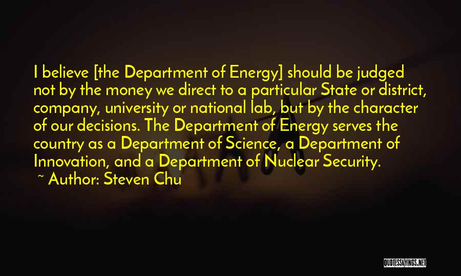 Steven Chu Quotes: I Believe [the Department Of Energy] Should Be Judged Not By The Money We Direct To A Particular State Or