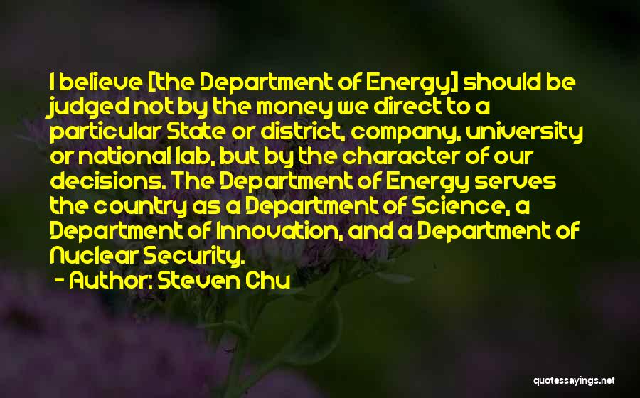 Steven Chu Quotes: I Believe [the Department Of Energy] Should Be Judged Not By The Money We Direct To A Particular State Or