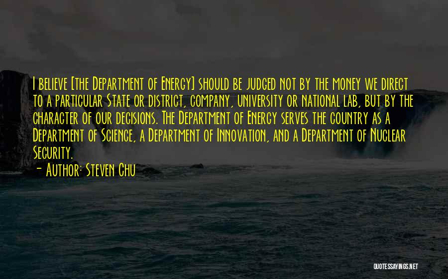 Steven Chu Quotes: I Believe [the Department Of Energy] Should Be Judged Not By The Money We Direct To A Particular State Or