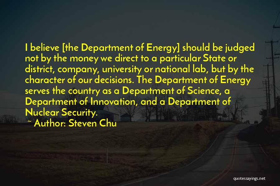 Steven Chu Quotes: I Believe [the Department Of Energy] Should Be Judged Not By The Money We Direct To A Particular State Or