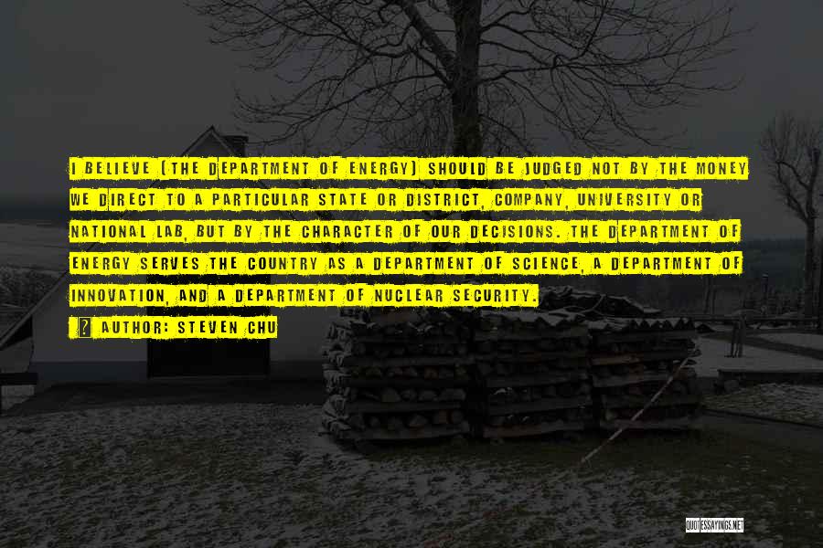 Steven Chu Quotes: I Believe [the Department Of Energy] Should Be Judged Not By The Money We Direct To A Particular State Or