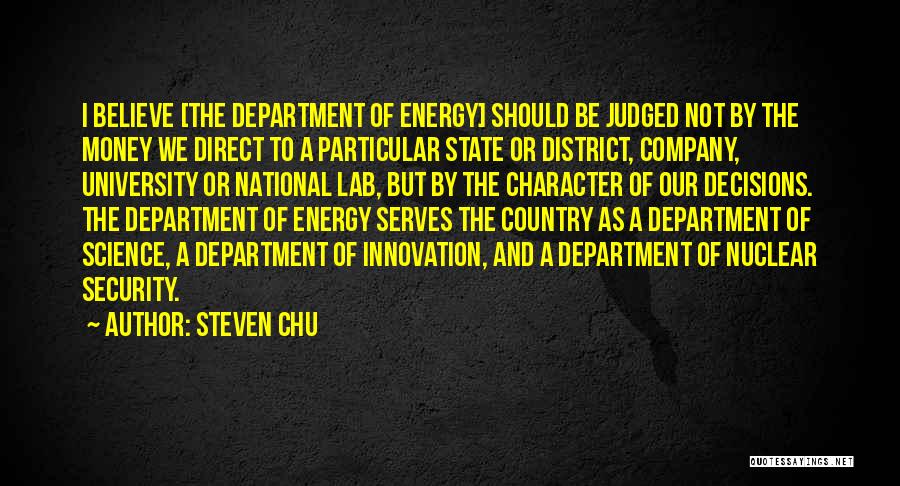 Steven Chu Quotes: I Believe [the Department Of Energy] Should Be Judged Not By The Money We Direct To A Particular State Or