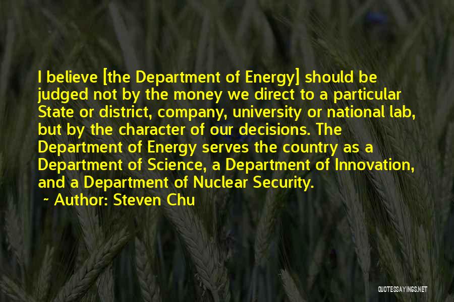 Steven Chu Quotes: I Believe [the Department Of Energy] Should Be Judged Not By The Money We Direct To A Particular State Or