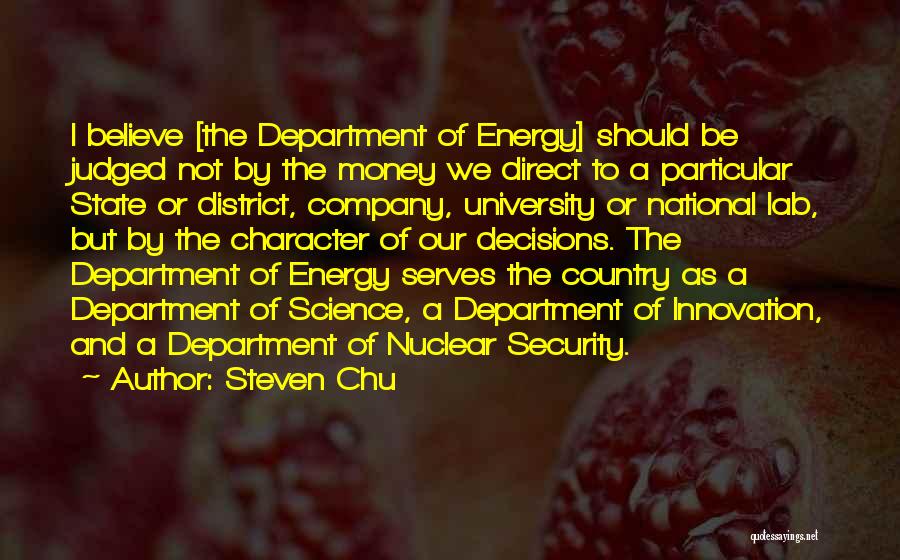 Steven Chu Quotes: I Believe [the Department Of Energy] Should Be Judged Not By The Money We Direct To A Particular State Or
