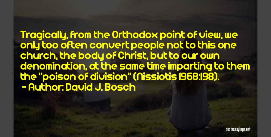David J. Bosch Quotes: Tragically, From The Orthodox Point Of View, We Only Too Often Convert People Not To This One Church, The Body
