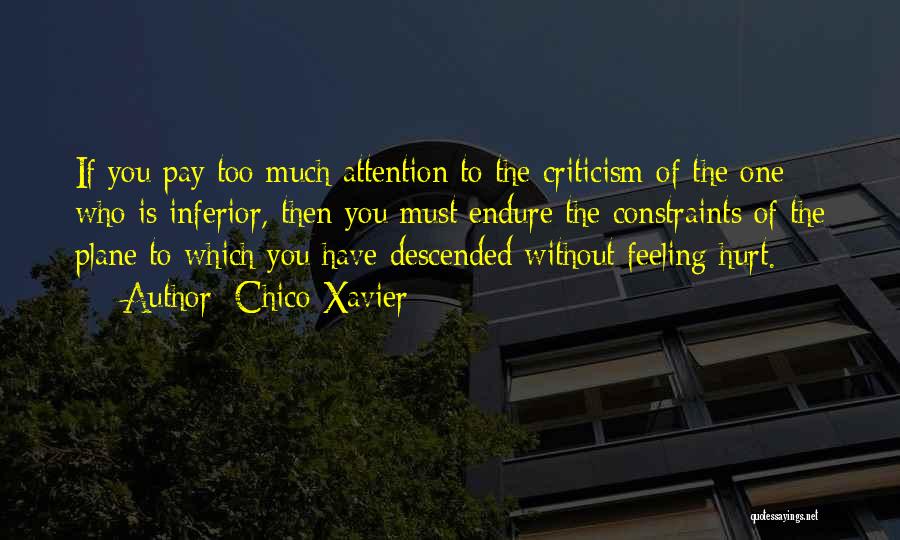 Chico Xavier Quotes: If You Pay Too Much Attention To The Criticism Of The One Who Is Inferior, Then You Must Endure The