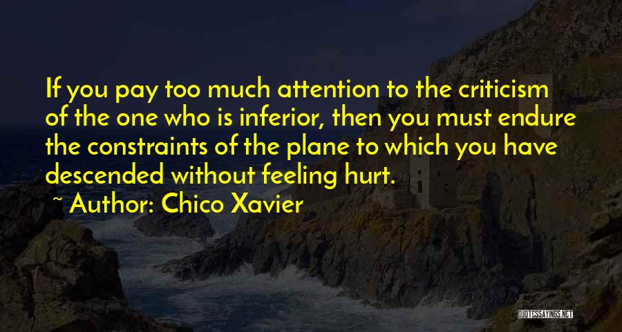 Chico Xavier Quotes: If You Pay Too Much Attention To The Criticism Of The One Who Is Inferior, Then You Must Endure The