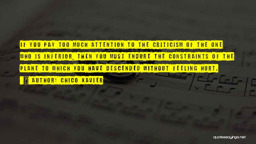 Chico Xavier Quotes: If You Pay Too Much Attention To The Criticism Of The One Who Is Inferior, Then You Must Endure The