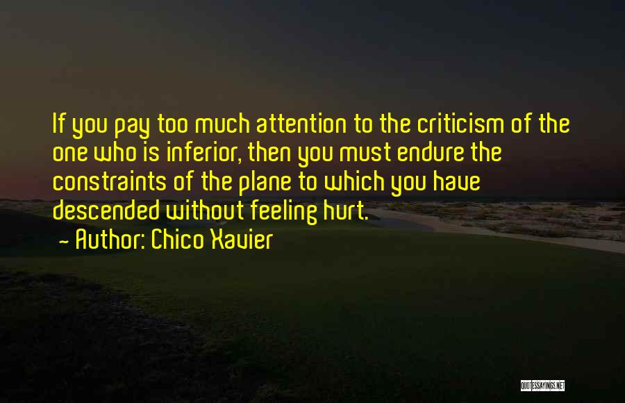 Chico Xavier Quotes: If You Pay Too Much Attention To The Criticism Of The One Who Is Inferior, Then You Must Endure The