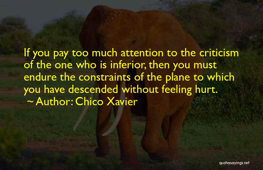 Chico Xavier Quotes: If You Pay Too Much Attention To The Criticism Of The One Who Is Inferior, Then You Must Endure The