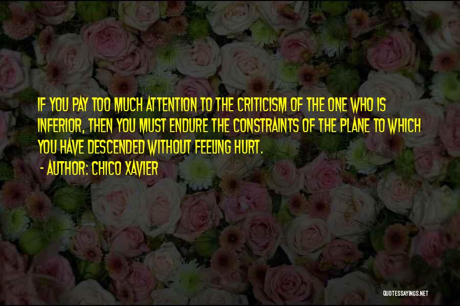 Chico Xavier Quotes: If You Pay Too Much Attention To The Criticism Of The One Who Is Inferior, Then You Must Endure The