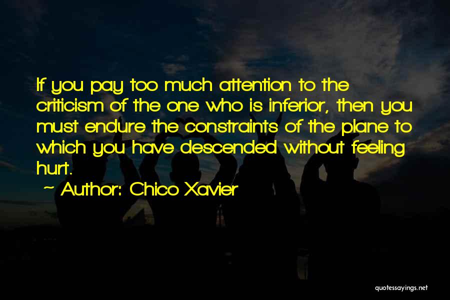 Chico Xavier Quotes: If You Pay Too Much Attention To The Criticism Of The One Who Is Inferior, Then You Must Endure The